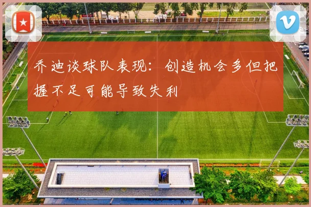 乔迪谈球队表现：创造机会多但把握不足可能导致失利